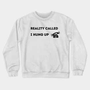 Reality Called.  I Hung Up. Crewneck Sweatshirt